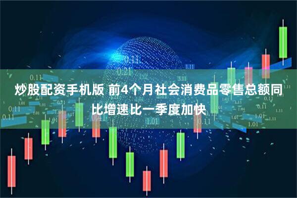 炒股配资手机版 前4个月社会消费品零售总额同比增速比一季度加快