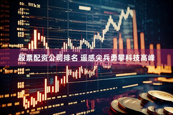 股票配资公司排名 遥感尖兵勇攀科技高峰