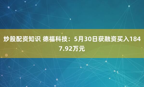 炒股配资知识 德福科技：5月30日获融资买入1847.92万元