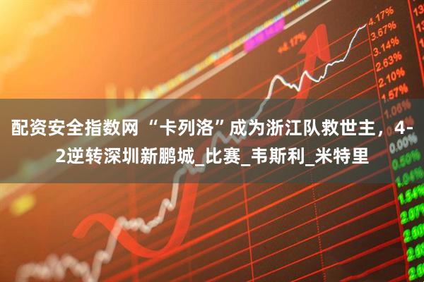 配资安全指数网 “卡列洛”成为浙江队救世主，4-2逆转深圳新鹏城_比赛_韦斯利_米特里