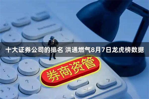 十大证券公司的排名 洪通燃气8月7日龙虎榜数据
